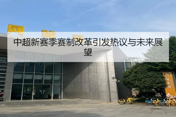 中超新赛季赛制改革引发热议与未来展望